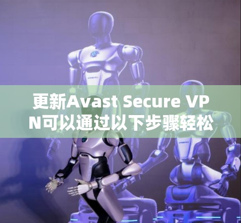 更新Avast Secure VPN可以通过以下步骤轻松完成 更新Avast Secure VPN可以通过以下步骤轻松完成