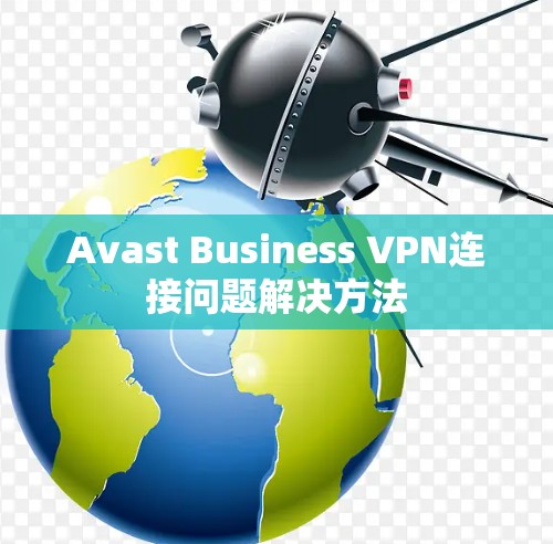 Avast Business VPN连接问题解决方法 Avast Business VPN连接问题解决方法