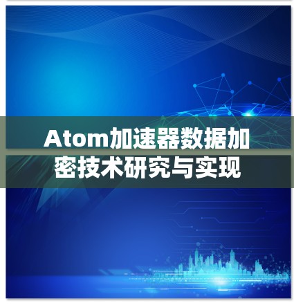 Atom加速器数据加密技术研究与实现 Atom加速器数据加密技术研究与实现