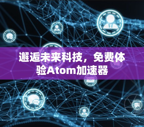 邂逅未来科技,免费体验Atom加速器 邂逅未来科技,免费体验Atom加速器