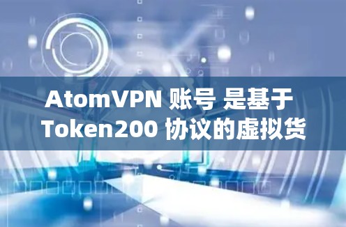 AtomVPN 账号 是基于 Token200 协议的虚拟货币钱包服务,主要用于比特币生态系统中的隐私和匿名交易。以下是关于 AtomVPN 账号 的一些关键信息 AtomVPN 账号 是基于 Token200 协议的虚拟货币钱包服务,主要用于比特币生态系统中的隐私和匿名交易。以下是关于 AtomVPN 账号 的一些关键信息