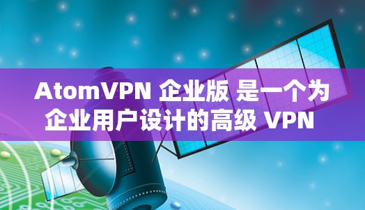 AtomVPN 企业版 是一个为企业用户设计的高级 VPN 服务,提供了更多的功能和服务,适合企业用户的网络安全和隐私保护需求。以下是 AtomVPN 企业版 的一些主要特点和优势 AtomVPN 企业版 是一个为企业用户设计的高级 VPN 服务,提供了更多的功能和服务,适合企业用户的网络安全和隐私保护需求。以下是 AtomVPN 企业版 的一些主要特点和优势