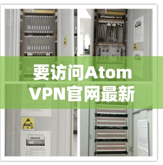 要访问AtomVPN官网最新版,请按照以下步骤操作 要访问AtomVPN官网最新版,请按照以下步骤操作