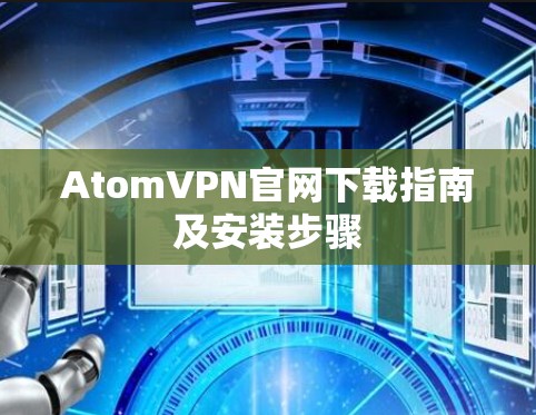 AtomVPN官网下载指南及安装步骤 AtomVPN官网下载指南及安装步骤