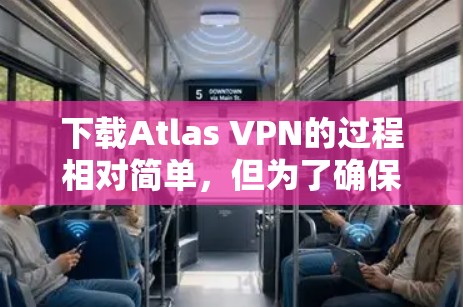 下载Atlas VPN的过程相对简单,但为了确保安全和顺利,以下是详细的步骤指南 下载Atlas VPN的过程相对简单,但为了确保安全和顺利,以下是详细的步骤指南