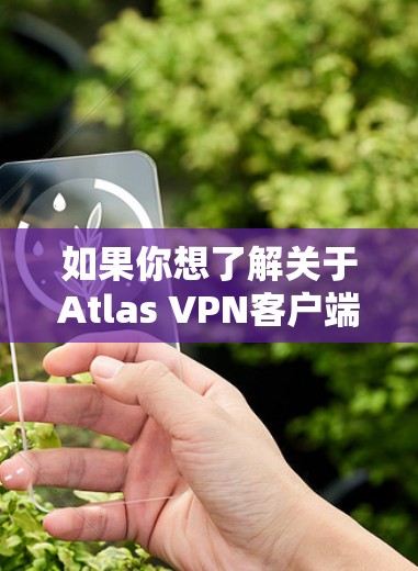 如果你想了解关于Atlas VPN客户端的信息，可以参考以下几点