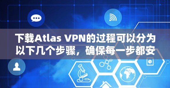 下载Atlas VPN的过程可以分为以下几个步骤，确保每一步都安全可靠