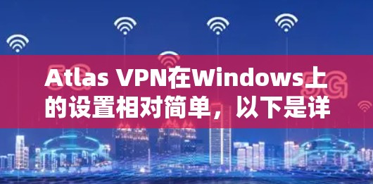 Atlas VPN在Windows上的设置相对简单,以下是详细的步骤指南 Atlas VPN在Windows上的设置相对简单,以下是详细的步骤指南