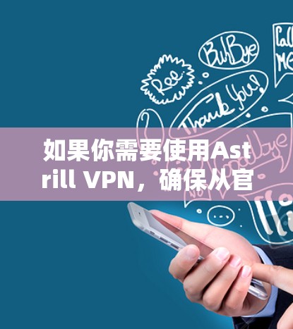 如果你需要使用Astrill VPN，确保从官方渠道下载，以避免下载到恶意软件或不安全的版本。同时，检查是否有官方的更新日志或公告，以获取最新的版本更新和功能改进