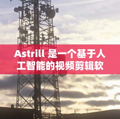 Astrill 是一个基于人工智能的视频剪辑软件,用户可以通过它快速生成高质量的视频内容。以下是使用 Astrill 的基本方法 Astrill 是一个基于人工智能的视频剪辑软件,用户可以通过它快速生成高质量的视频内容。以下是使用 Astrill 的基本方法