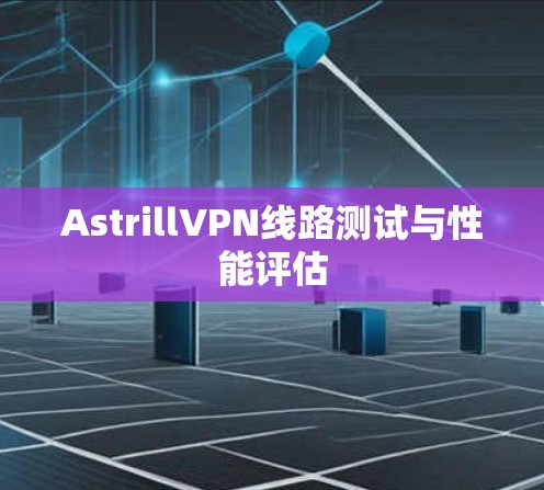 AstrillVPN线路测试与性能评估