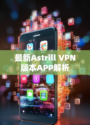 最新Astrill VPN版本APP解析 最新Astrill VPN版本APP解析