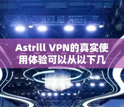 Astrill VPN的真实使用体验可以从以下几个方面进行总结 Astrill VPN的真实使用体验可以从以下几个方面进行总结