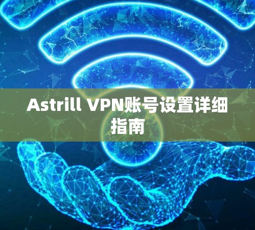 Astrill VPN账号设置详细指南