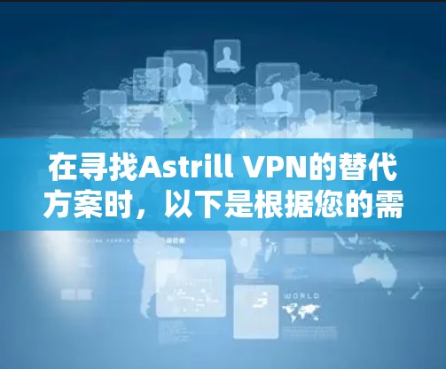 在寻找Astrill VPN的替代方案时，以下是根据您的需求和分析整理的推荐