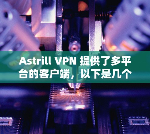 Astrill VPN 提供了多平台的客户端,以下是几个热门客户端的推荐 Astrill VPN 提供了多平台的客户端,以下是几个热门客户端的推荐
