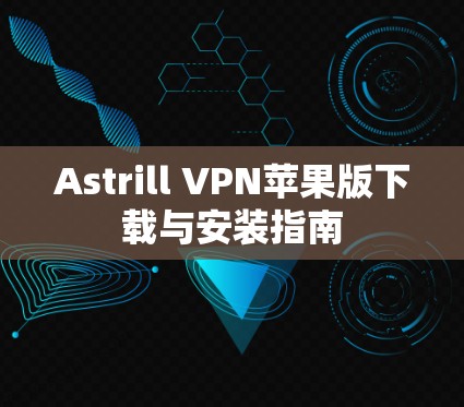 Astrill VPN苹果版下载与安装指南