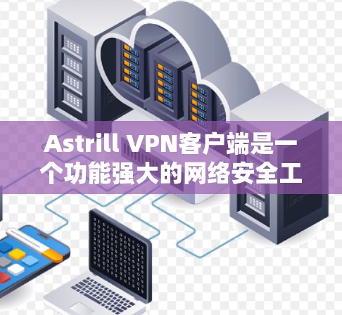 Astrill VPN客户端是一个功能强大的网络安全工具,能够帮助用户保护隐私、匿名上网、跨地区访问受限内容等。以下是使用Astrill VPN客户端的基本教程 Astrill VPN客户端是一个功能强大的网络安全工具,能够帮助用户保护隐私、匿名上网、跨地区访问受限内容等。以下是使用Astrill VPN客户端的基本教程