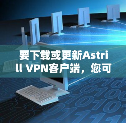 要下载或更新Astrill VPN客户端,您可以按照以下步骤操作 要下载或更新Astrill VPN客户端,您可以按照以下步骤操作