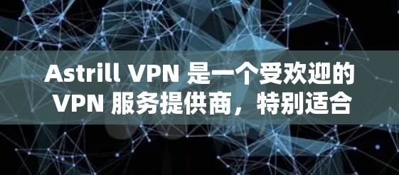 Astrill VPN 是一个受欢迎的 VPN 服务提供商，特别适合需要科学上网和保护隐私的用户。以下是关于 Astrill VPN 的一些关键信息和推荐理由
