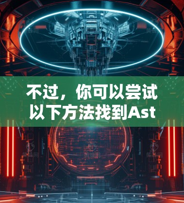 不过,你可以尝试以下方法找到Astrill VPN的Windows版本 不过,你可以尝试以下方法找到Astrill VPN的Windows版本