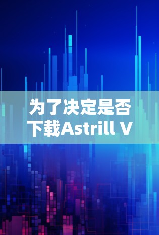 为了决定是否下载Astrill VPN高速节点并使用它，我需要综合考虑以下几个关键因素