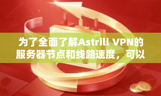 为了全面了解Astrill VPN的服务器节点和线路速度,可以按照以下步骤进行调查和分析 为了全面了解Astrill VPN的服务器节点和线路速度,可以按照以下步骤进行调查和分析