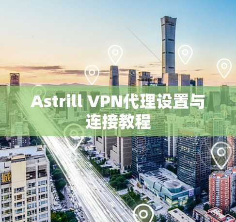 Astrill VPN代理设置与连接教程 Astrill VPN代理设置与连接教程