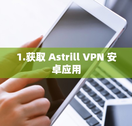 1.获取 Astrill VPN 安卓应用 1.获取 Astrill VPN 安卓应用
