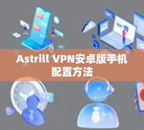 Astrill VPN安卓版手机配置方法 Astrill VPN安卓版手机配置方法