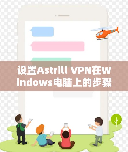 设置Astrill VPN在Windows电脑上的步骤如下