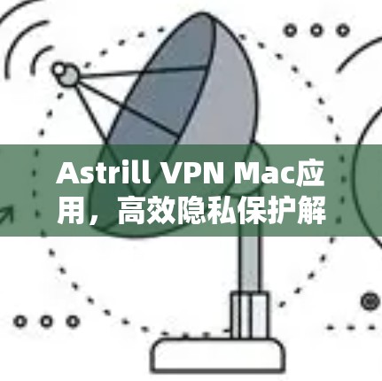 Astrill VPN Mac应用，高效隐私保护解决方案