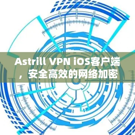 Astrill VPN iOS客户端,安全高效的网络加密解决方案 Astrill VPN iOS客户端,安全高效的网络加密解决方案