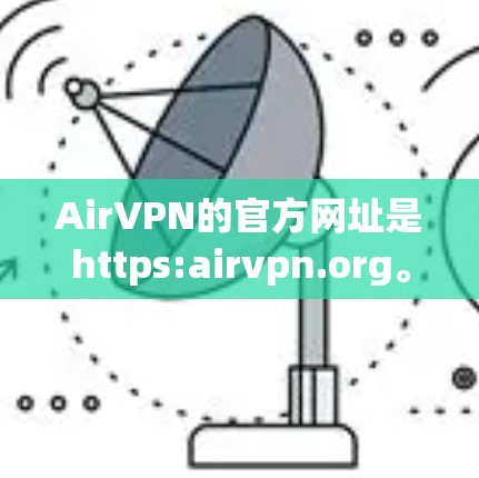 AirVPN的官方网址是https:airvpn.org。您可以通过以下步骤找到VPN软件下载入口 AirVPN的官方网址是https:airvpn.org。您可以通过以下步骤找到VPN软件下载入口