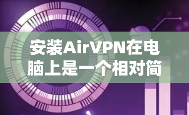 安装AirVPN在电脑上是一个相对简单的过程,以下是详细的步骤指南 安装AirVPN在电脑上是一个相对简单的过程,以下是详细的步骤指南