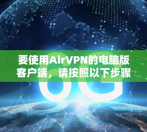 要使用AirVPN的电脑版客户端，请按照以下步骤操作