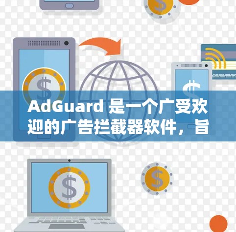 AdGuard 是一个广受欢迎的广告拦截器软件,旨在帮助用户减少网络上的广告干扰。它可以在电脑上安装并运行,因此用户可以通过它来过滤广告,提升浏览体验 AdGuard 是一个广受欢迎的广告拦截器软件,旨在帮助用户减少网络上的广告干扰。它可以在电脑上安装并运行,因此用户可以通过它来过滤广告,提升浏览体验