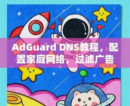 AdGuard DNS教程,配置家庭网络,过滤广告和恶意内容 AdGuard DNS教程,配置家庭网络,过滤广告和恶意内容