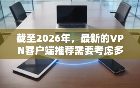 截至2026年,最新的VPN客户端推荐需要考虑多个因素,包括用户的需求、设备类型、隐私保护、服务器覆盖范围等。以下是一些在2026年初期可能被广泛使用的VPN客户端推荐(仅供参考) 截至2026年,最新的VPN客户端推荐需要考虑多个因素,包括用户的需求、设备类型、隐私保护、服务器覆盖范围等。以下是一些在2026年初期可能被广泛使用的VPN客户端推荐(仅供参考)