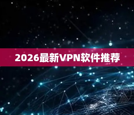 2026最新VPN软件推荐 2026最新VPN软件推荐