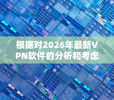 根据对2026年最新VPN软件的分析和考虑，以下是一个综合排名，基于隐私保护、速度、服务器覆盖、用户友好性和技术支持等多个方面