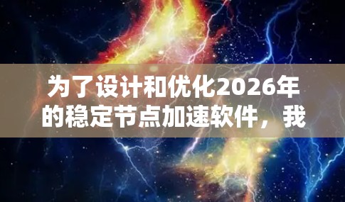 为了设计和优化2026年的稳定节点加速软件，我们需要结合未来几年的技术趋势和当前的技术发展，确保该软件能够在未来网络环境中高效运行。以下是一些关键点和建议