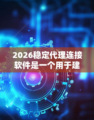 2026稳定代理连接软件是一个用于建立和管理稳定代理服务器的工具,主要用于网络监控、数据传输等场景。以下是对该软件的详细分析和建议 2026稳定代理连接软件是一个用于建立和管理稳定代理服务器的工具,主要用于网络监控、数据传输等场景。以下是对该软件的详细分析和建议