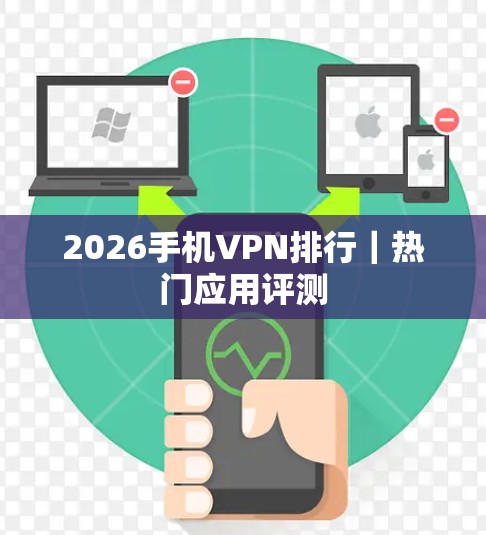2026手机VPN排行|热门应用评测 2026手机VPN排行|热门应用评测