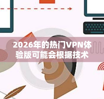 2026年的热门VPN体验版可能会根据技术发展和用户需求有所不同,但以下是一些预测和现有热门VPN服务的推荐 2026年的热门VPN体验版可能会根据技术发展和用户需求有所不同,但以下是一些预测和现有热门VPN服务的推荐
