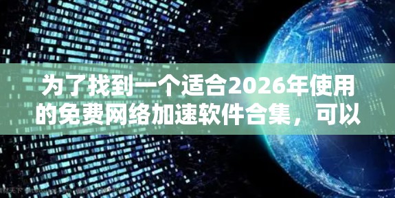 为了找到一个适合2026年使用的免费网络加速软件合集,可以考虑以下几点 为了找到一个适合2026年使用的免费网络加速软件合集,可以考虑以下几点