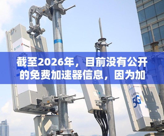 截至2026年,目前没有公开的免费加速器信息,因为加速器通常涉及高性能计算资源,通常由云服务提供商、超级计算中心或研究机构运营。免费的加速器服务可能存在,但具体的产品和服务需要根据实际需求来确定 截至2026年,目前没有公开的免费加速器信息,因为加速器通常涉及高性能计算资源,通常由云服务提供商、超级计算中心或研究机构运营。免费的加速器服务可能存在,但具体的产品和服务需要根据实际需求来确定