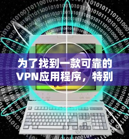 为了找到一款可靠的VPN应用程序,特别是2026VPN,以下是一些关键步骤和建议 为了找到一款可靠的VPN应用程序,特别是2026VPN,以下是一些关键步骤和建议