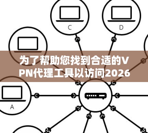 为了帮助您找到合适的VPN代理工具以访问2026年的海外网站，我们整理了以下几点建议