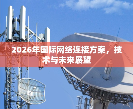 2026年国际网络连接方案，技术与未来展望